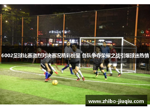 6002足球比赛激烈对决赛况精彩纷呈 各队争夺荣耀之战引爆球迷热情