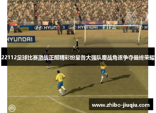 22112足球比赛激战正酣精彩纷呈各大强队鏖战角逐争夺最终荣耀