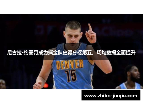 尼古拉-约基奇成为掘金队史得分榜第五，场均数据全面提升